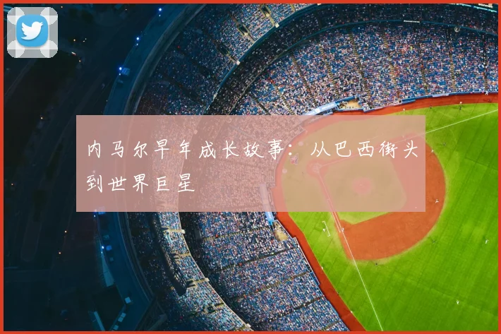 内马尔早年成长故事：从巴西街头到世界巨星
