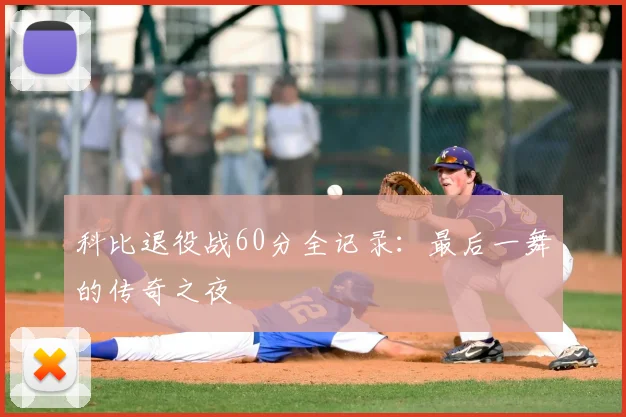 科比退役战60分全记录:最后一舞的传奇之夜