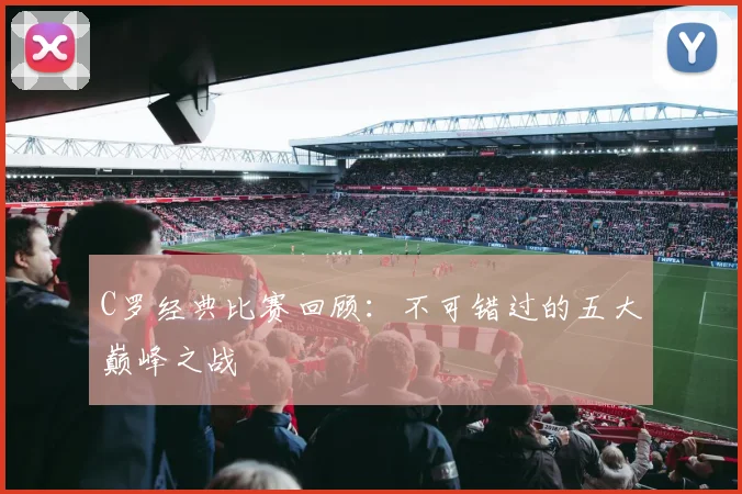 C罗经典比赛回顾:不可错过的五大巅峰之战