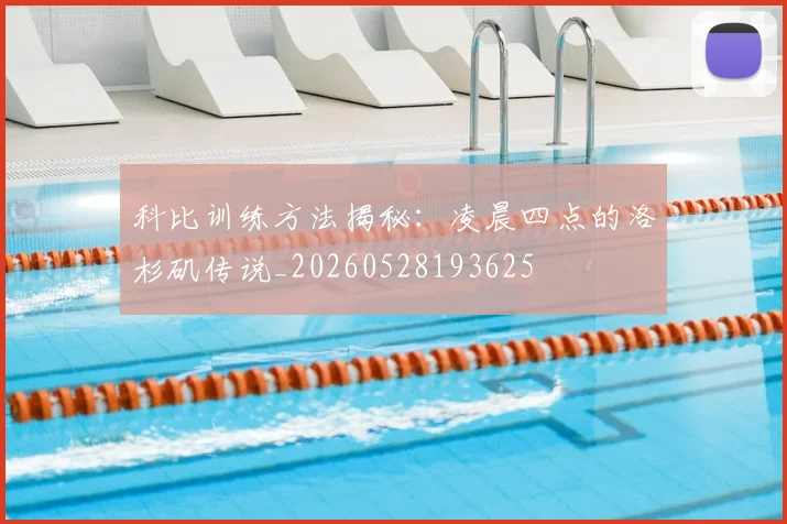 科比训练方法揭秘:凌晨四点的洛杉矶传说_20260528193625