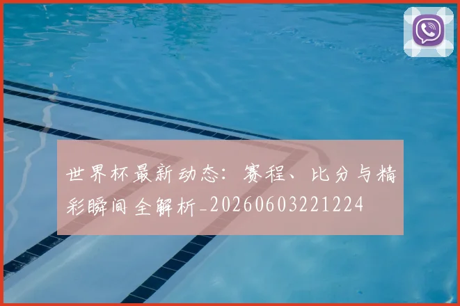 世界杯最新动态：赛程、比分与精彩瞬间全解析_20260603221224
