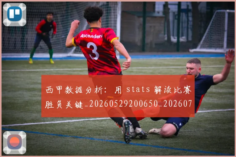 西甲数据分析：用 stats 解读比赛胜负关键_20260529200650_20260703181854