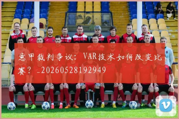意甲裁判争议:VAR技术如何改变比赛?_20260528192949
