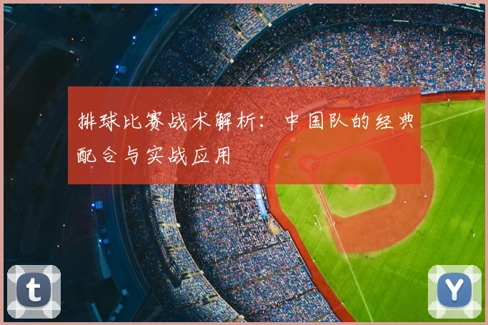 排球比赛战术解析:中国队的经典配合与实战应用