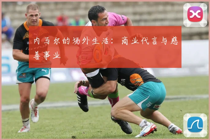 内马尔的场外生活：商业代言与慈善事业