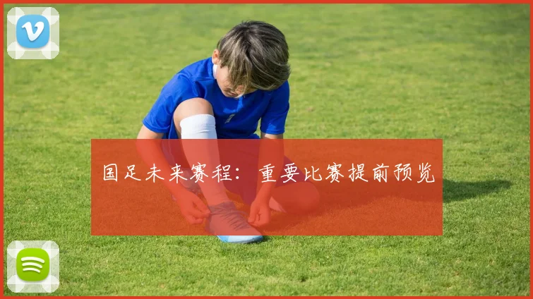 国足未来赛程：重要比赛提前预览