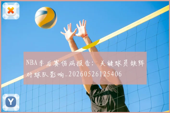 NBA季后赛伤病报告：关键球员缺阵对球队影响_20260526125406