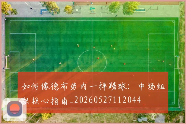 如何像德布劳内一样踢球:中场组织核心指南_20260527112044