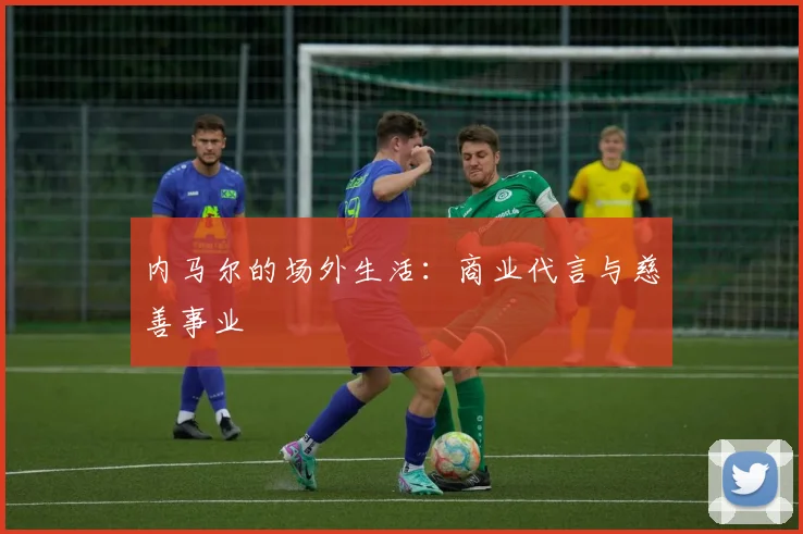 内马尔的场外生活：商业代言与慈善事业