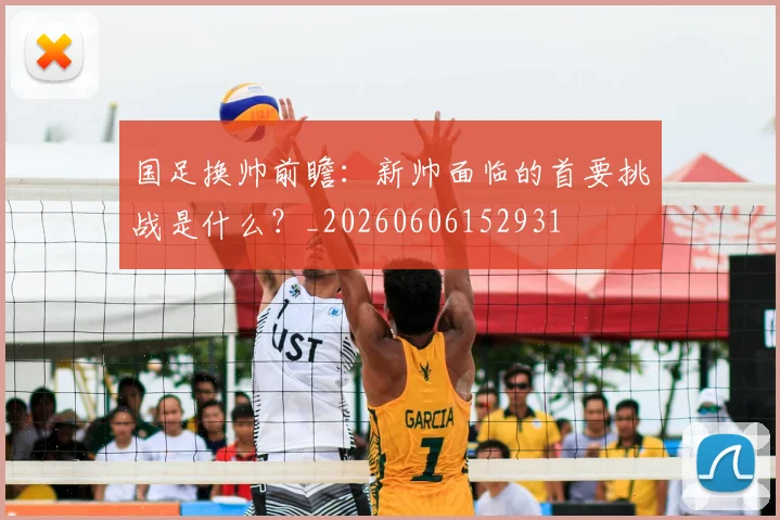 国足换帅前瞻：新帅面临的首要挑战是什么？_20260606152931
