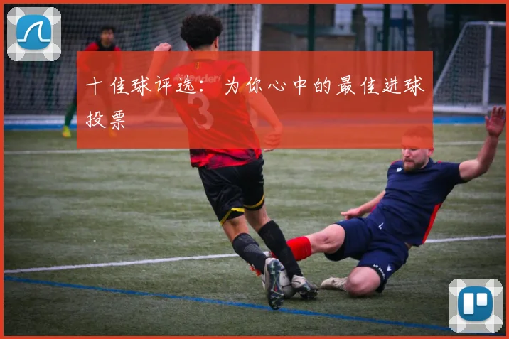 十佳球评选：为你心中的最佳进球投票