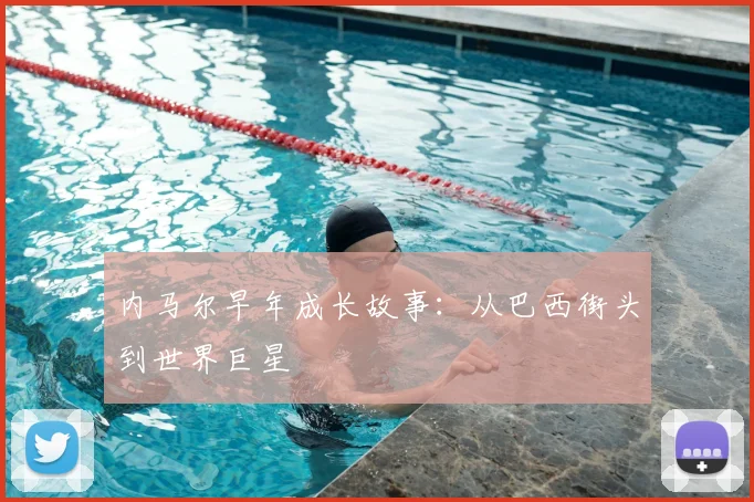 内马尔早年成长故事：从巴西街头到世界巨星