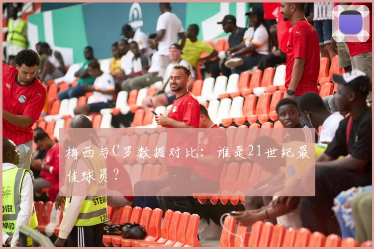 梅西与C罗数据对比:谁是21世纪最佳球员?