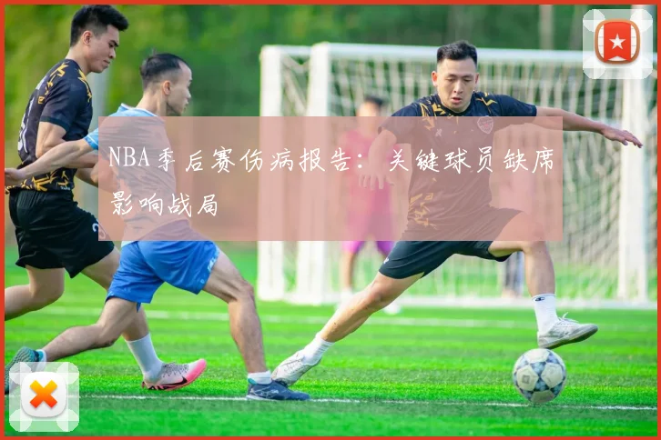 NBA季后赛伤病报告：关键球员缺席影响战局