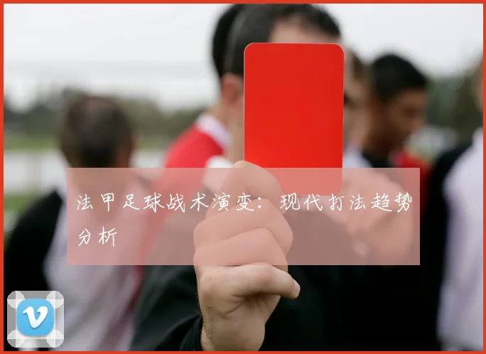 法甲足球战术演变：现代打法趋势分析