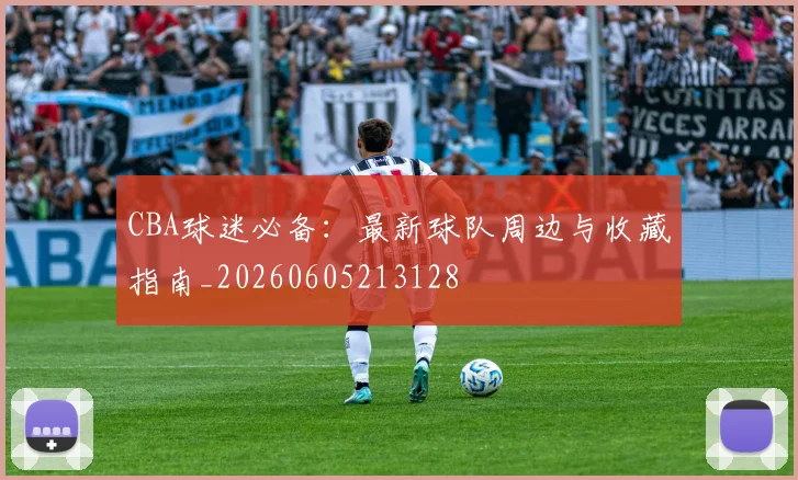 CBA球迷必备：最新球队周边与收藏指南_20260605213128