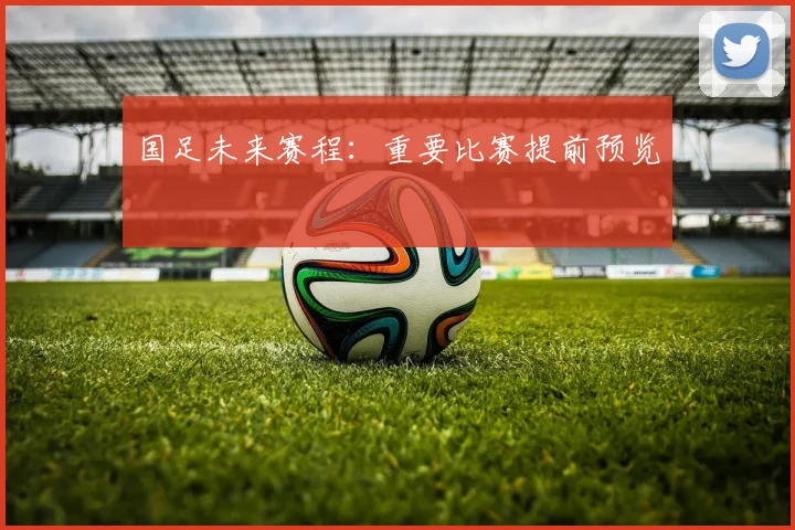 国足未来赛程:重要比赛提前预览