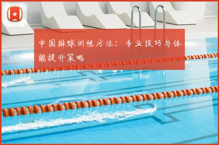 中国排球训练方法:专业技巧与体能提升策略
