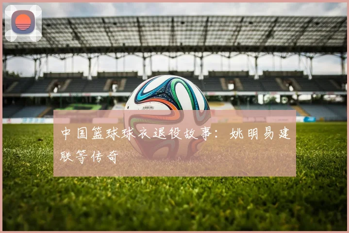 中国篮球球衣退役故事：姚明易建联等传奇