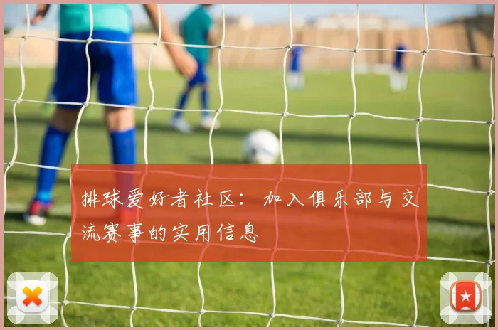 排球爱好者社区:加入俱乐部与交流赛事的实用信息
