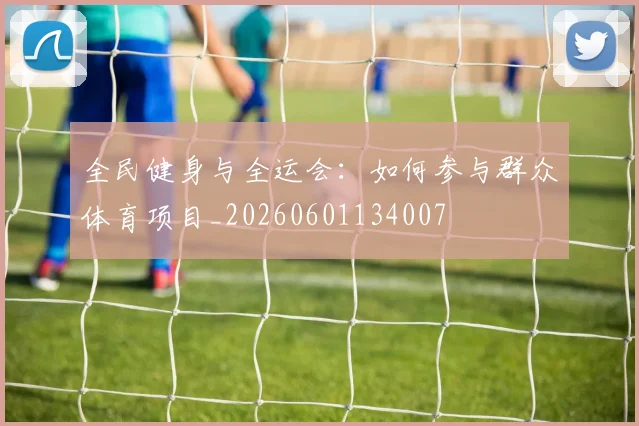 全民健身与全运会:如何参与群众体育项目_20260601134007