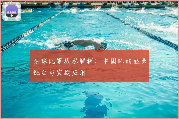 排球比赛战术解析:中国队的经典配合与实战应用