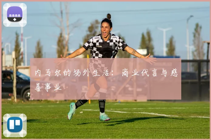 内马尔的场外生活：商业代言与慈善事业