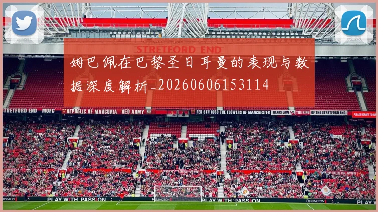 姆巴佩在巴黎圣日耳曼的表现与数据深度解析_20260606153114