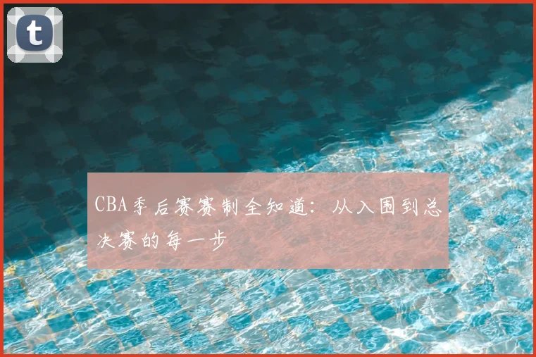 CBA季后赛赛制全知道：从入围到总决赛的每一步