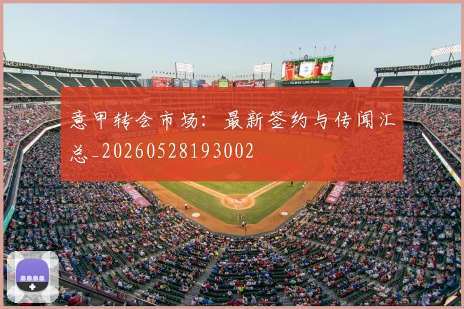 意甲转会市场:最新签约与传闻汇总_20260528193002