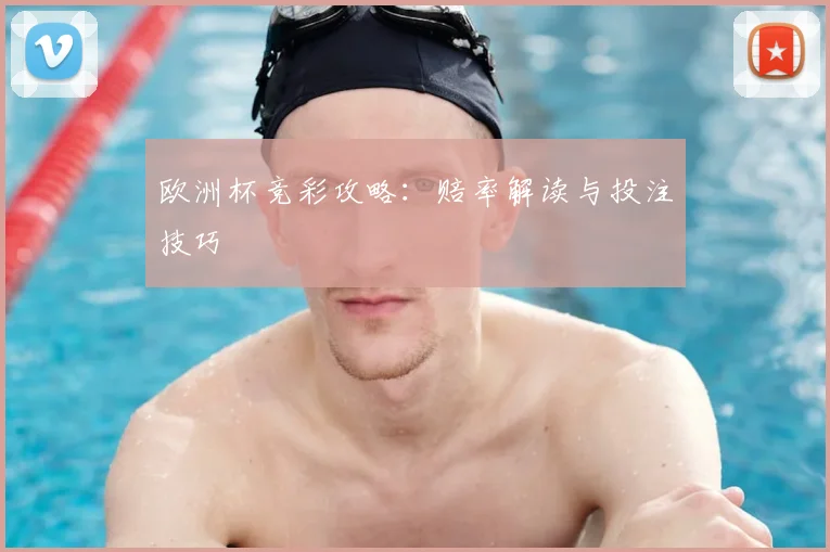 欧洲杯竞彩攻略：赔率解读与投注技巧