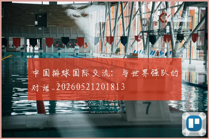 中国排球国际交流：与世界强队的对话_20260521201813