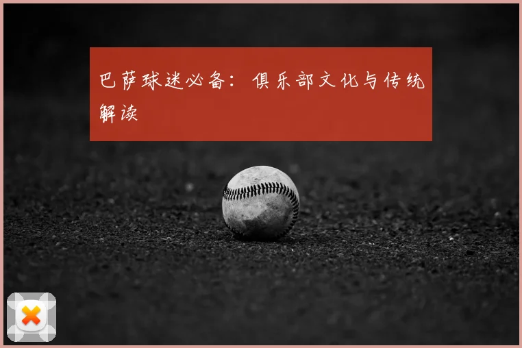巴萨球迷必备：俱乐部文化与传统解读